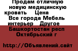 Продам отличную,новую медицинскую кровать! › Цена ­ 27 000 - Все города Мебель, интерьер » Другое   . Башкортостан респ.,Октябрьский г.